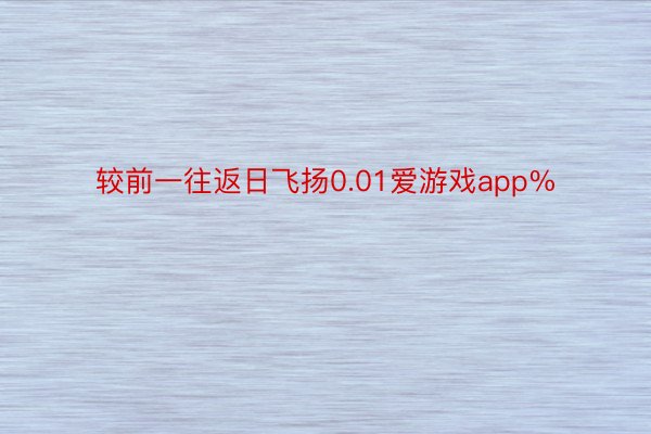 较前一往返日飞扬0.01爱游戏app%