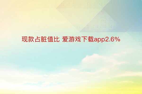 现款占脏值比 爱游戏下载app2.6%