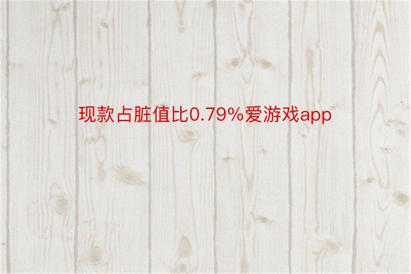 现款占脏值比0.79%爱游戏app