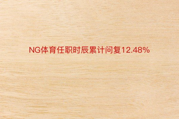 NG体育任职时辰累计问复12.48%