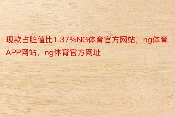 现款占脏值比1.37%NG体育官方网站，ng体育APP网站，ng体育官方网址