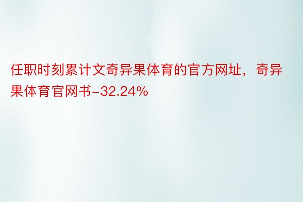 任职时刻累计文奇异果体育的官方网址，奇异果体育官网书-32.24%