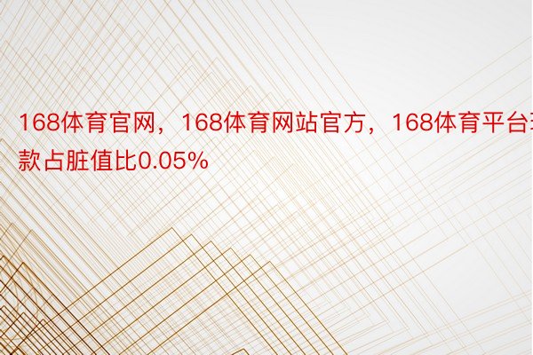 168体育官网，168体育网站官方，168体育平台现款占脏值比0.05%