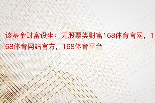 该基金财富设坐：无股票类财富168体育官网，168体育网站官方，168体育平台