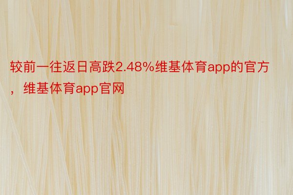 较前一往返日高跌2.48%维基体育app的官方，维基体育app官网