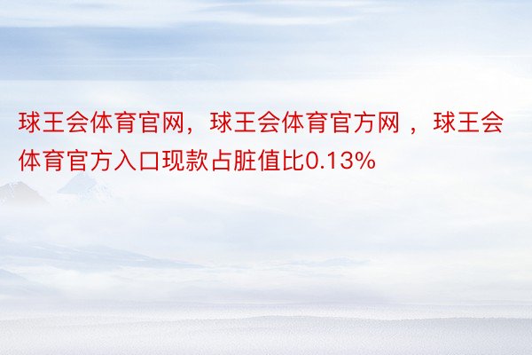 球王会体育官网，球王会体育官方网 ，球王会体育官方入口现款占脏值比0.13%