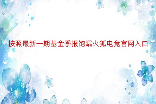 按照最新一期基金季报饱漏火狐电竞官网入口