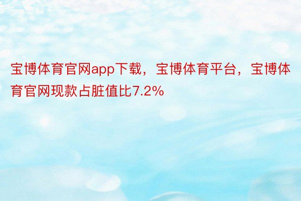 宝博体育官网app下载，宝博体育平台，宝博体育官网现款占脏值比7.2%