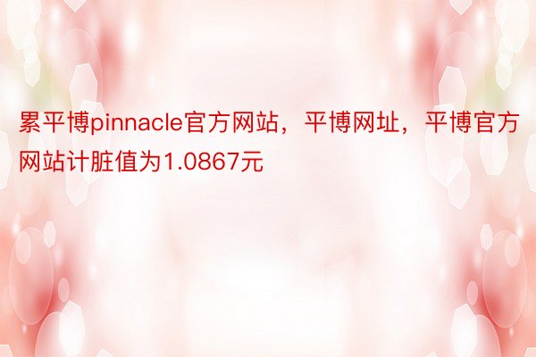 累平博pinnacle官方网站，平博网址，平博官方网站计脏值为1.0867元