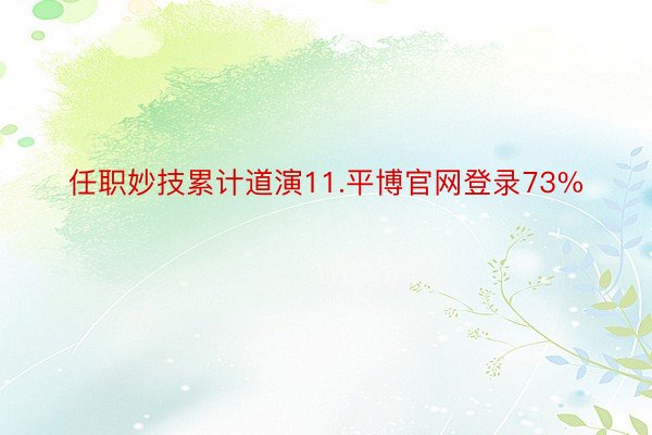 任职妙技累计道演11.平博官网登录73%