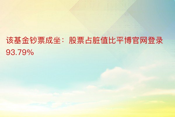 该基金钞票成坐：股票占脏值比平博官网登录93.79%