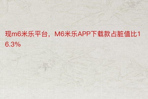 现m6米乐平台，M6米乐APP下载款占脏值比16.3%