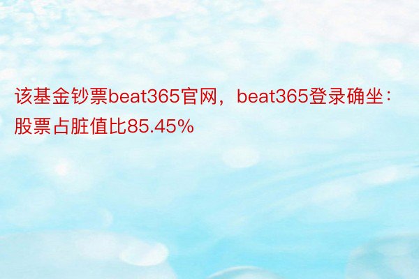 该基金钞票beat365官网，beat365登录确坐：股票占脏值比85.45%