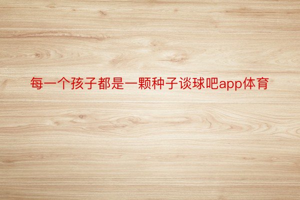 每一个孩子都是一颗种子谈球吧app体育