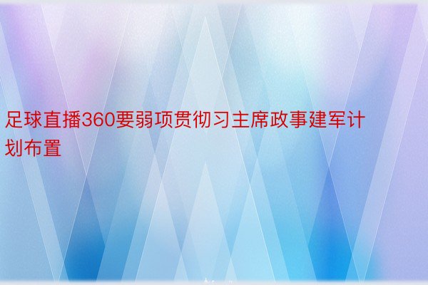 足球直播360要弱项贯彻习主席政事建军计划布置