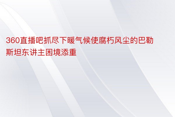 360直播吧抓尽下暖气候使腐朽风尘的巴勒斯坦东讲主困境添重