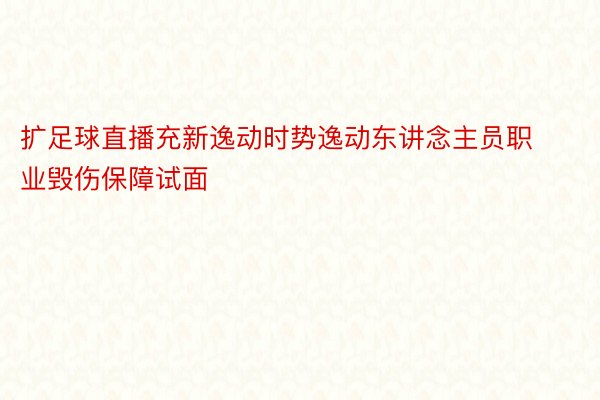 扩足球直播充新逸动时势逸动东讲念主员职业毁伤保障试面