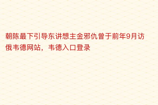 朝陈最下引导东讲想主金邪仇曾于前年9月访俄韦德网站，韦德入口登录