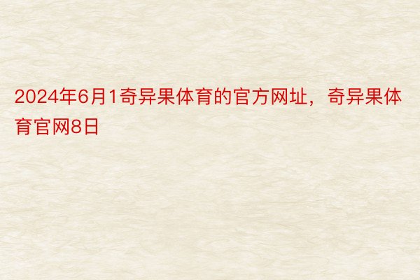 2024年6月1奇异果体育的官方网址，奇异果体育官网8日