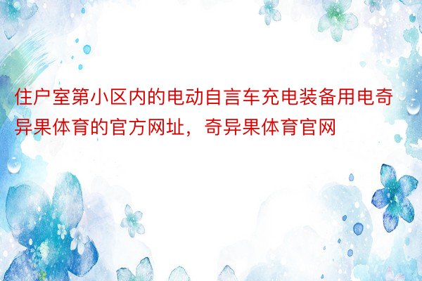 住户室第小区内的电动自言车充电装备用电奇异果体育的官方网址，奇异果体育官网