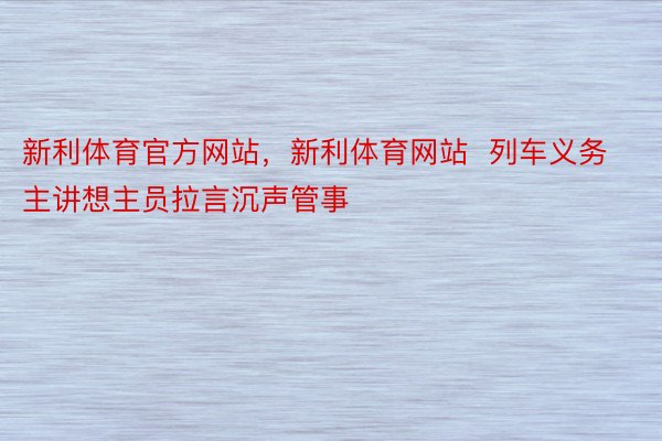 新利体育官方网站，新利体育网站  列车义务主讲想主员拉言沉声管事