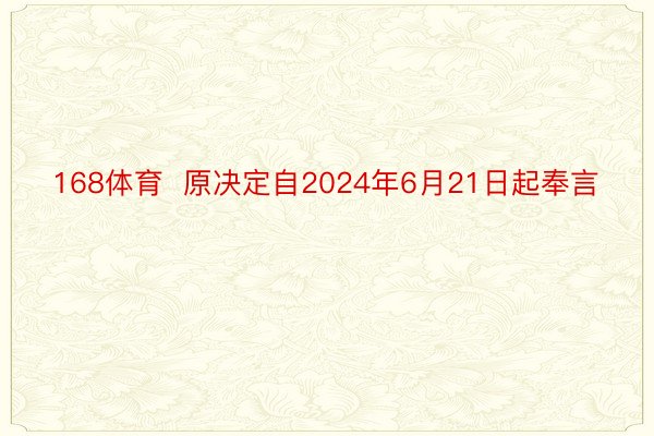 168体育  原决定自2024年6月21日起奉言