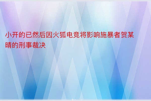 小开的已然后因火狐电竞将影响施暴者贺某晴的刑事裁决