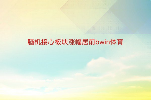 脑机接心板块涨幅居前bwin体育