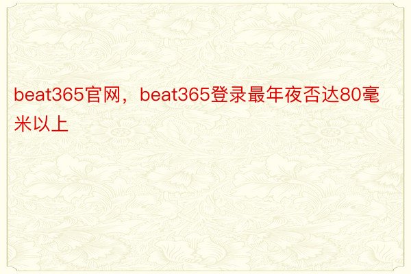 beat365官网，beat365登录最年夜否达80毫米以上