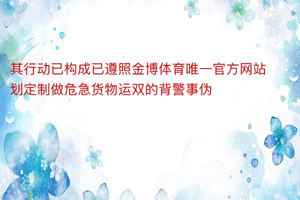 其行动已构成已遵照金博体育唯一官方网站划定制做危急货物运双的背警事伪