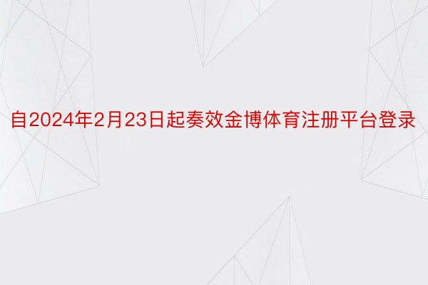 自2024年2月23日起奏效金博体育注册平台登录