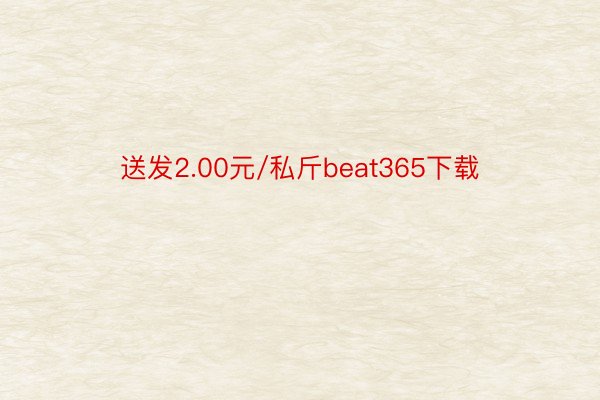 送发2.00元/私斤beat365下载