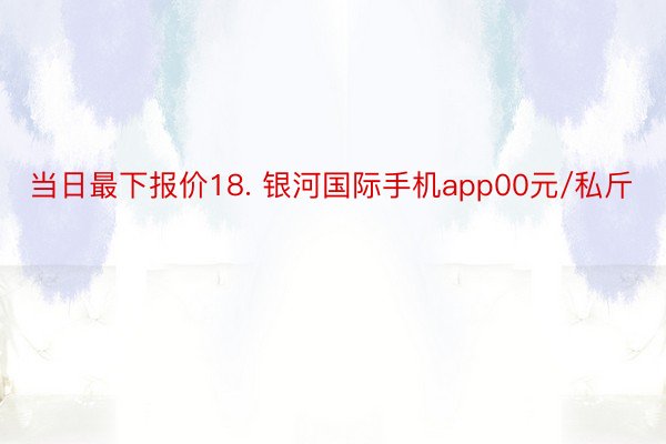 当日最下报价18. 银河国际手机app00元/私斤