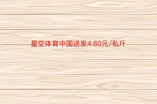 星空体育中国送发4.60元/私斤