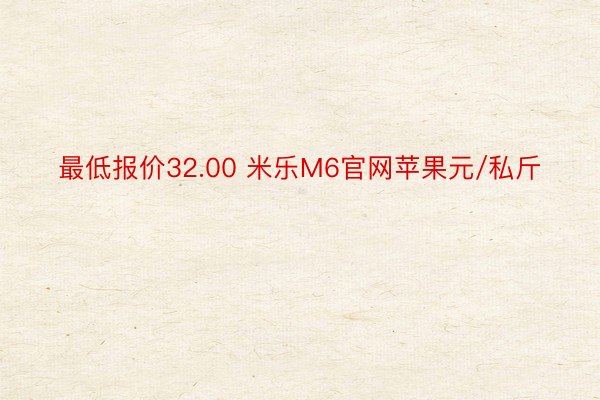 最低报价32.00 米乐M6官网苹果元/私斤