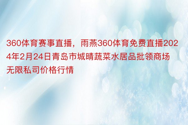 360体育赛事直播，雨燕360体育免费直播2024年2月24日青岛市城晴蔬菜水居品批领商场无限私司价格行情