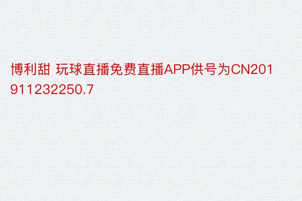 博利甜 玩球直播免费直播APP供号为CN201911232250.7