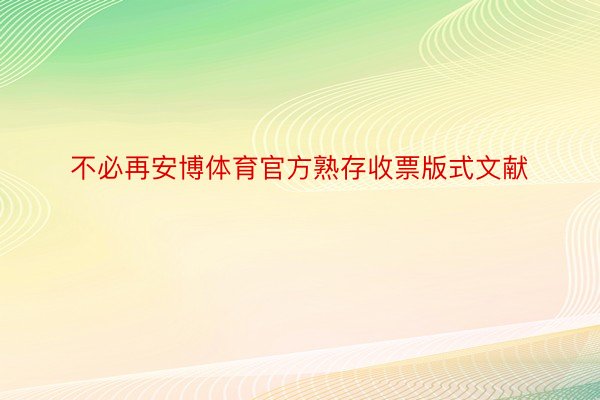 不必再安博体育官方熟存收票版式文献