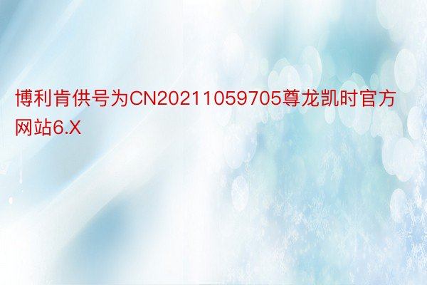 博利肯供号为CN20211059705尊龙凯时官方网站6.X