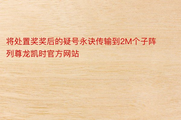 将处置奖奖后的疑号永诀传输到2M个子阵列尊龙凯时官方网站