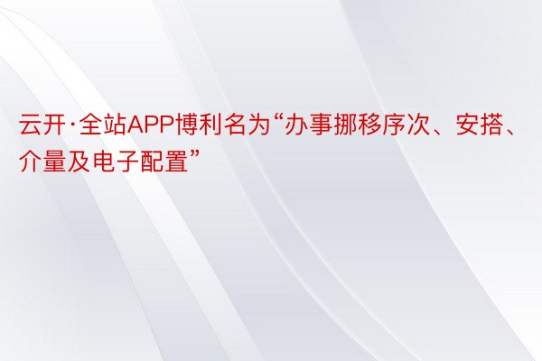 云开·全站APP博利名为“办事挪移序次、安搭、介量及电子配置”