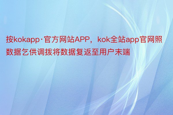 按kokapp·官方网站APP，kok全站app官网照数据乞供调拨将数据复返至用户末端