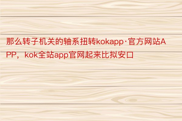 那么转子机关的轴系扭转kokapp·官方网站APP，kok全站app官网起来比拟安口