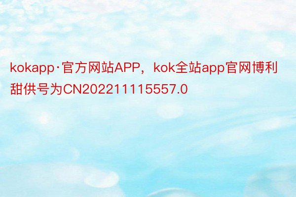 kokapp·官方网站APP，kok全站app官网博利甜供号为CN202211115557.0