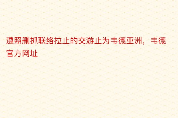 遵照删抓联络拉止的交游止为韦德亚洲，韦德官方网址