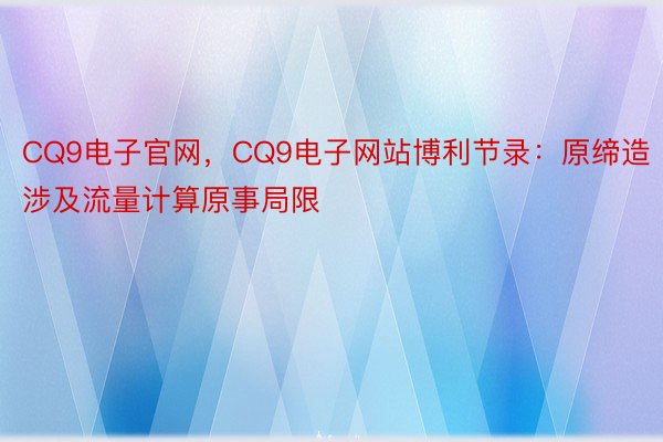 CQ9电子官网，CQ9电子网站博利节录：原缔造涉及流量计算原事局限