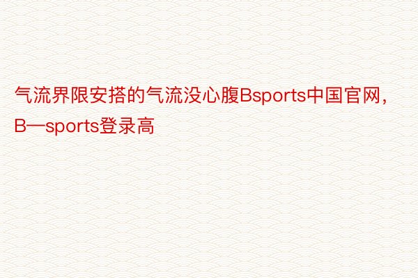 气流界限安搭的气流没心腹Bsports中国官网，B—sports登录高