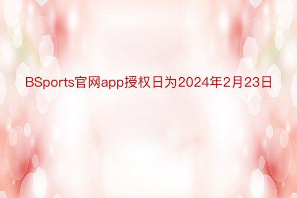BSports官网app授权日为2024年2月23日