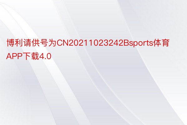 博利请供号为CN20211023242Bsports体育APP下载4.0