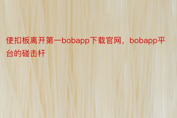 使扣板离开第一bobapp下载官网，bobapp平台的碰击杆